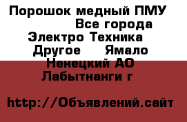 Порошок медный ПМУ 99, 9999 - Все города Электро-Техника » Другое   . Ямало-Ненецкий АО,Лабытнанги г.